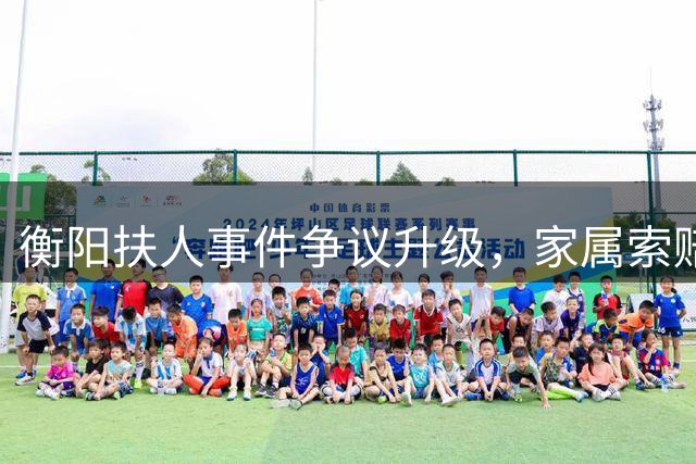 衡阳扶人事件争议升级，家属索赔行为引公愤